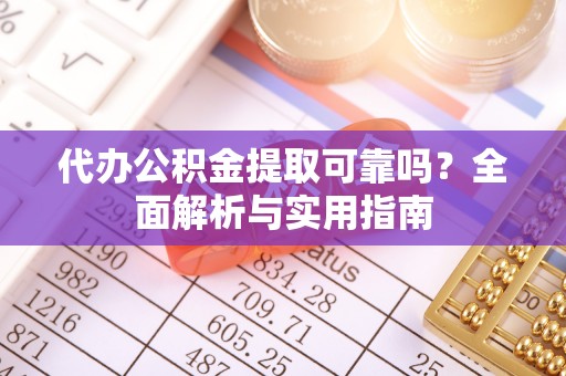 河津代办公积金提取可靠吗？全面解析与实用指南