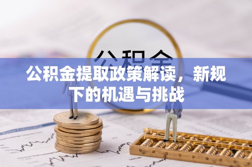 河津公积金提取政策解读，新规下的机遇与挑战