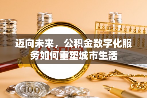 河津迈向未来，公积金数字化服务如何重塑城市生活