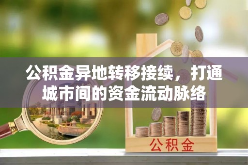 河津公积金异地转移接续，打通城市间的资金流动脉络