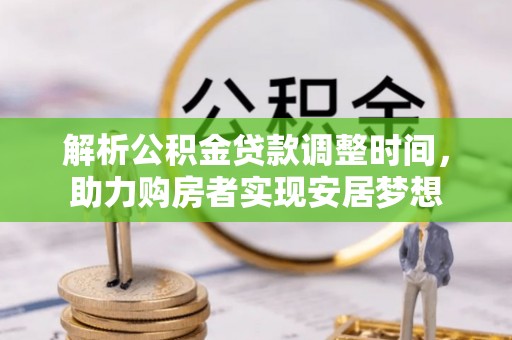 河津解析公积金贷款调整时间，助力购房者实现安居梦想