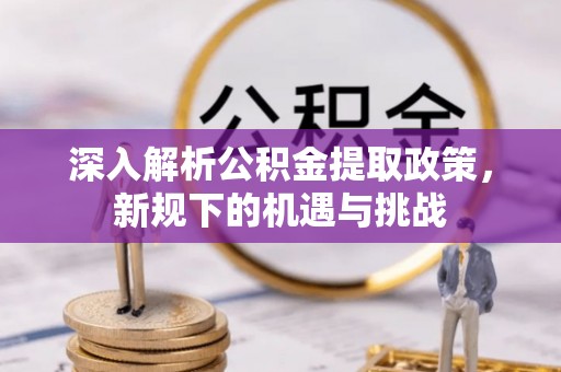 河津深入解析公积金提取政策，新规下的机遇与挑战