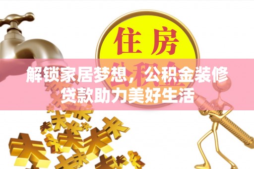 河津解锁家居梦想，公积金装修贷款助力美好生活