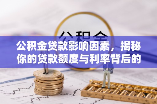 河津公积金贷款影响因素，揭秘你的贷款额度与利率背后的秘密