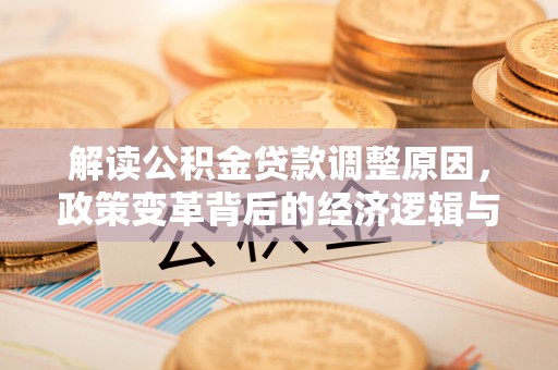 河津解读公积金贷款调整原因，政策变革背后的经济逻辑与民生影响